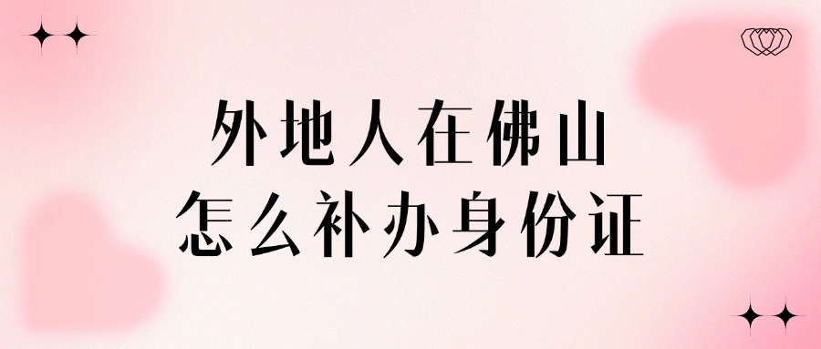 外地人在佛山怎么补办身份证？