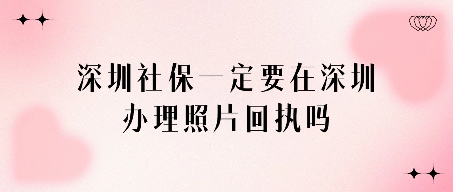 深圳社保一定要在深圳办理照片回执吗？