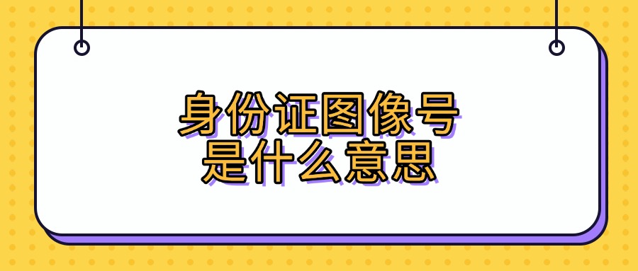 身份证图像号是什么意思?