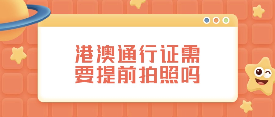 港澳通行证需要提前拍照吗？