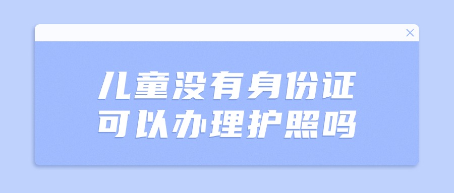 儿童没有身份证可以办理护照吗？