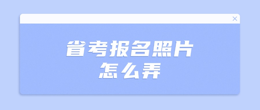 省考报名照片怎么弄？