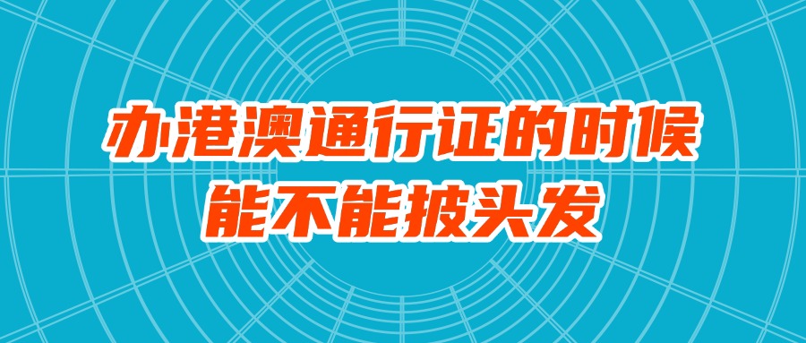 办港澳通行证的时候能不能披头发？