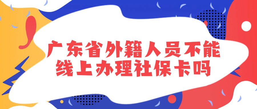 广东省外籍人员不能线上办理社保卡吗？