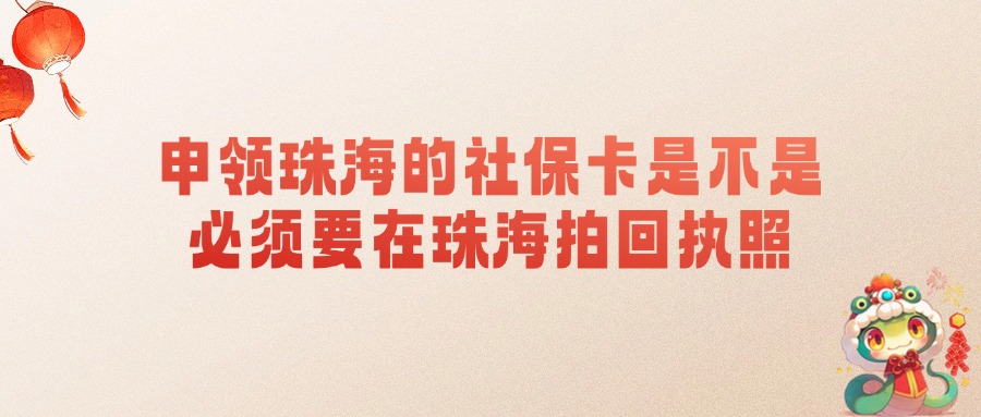 申领珠海的社保卡是不是必须要在珠海拍回执照？