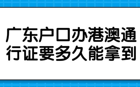 广东户口办港澳通行证要多久能拿到？