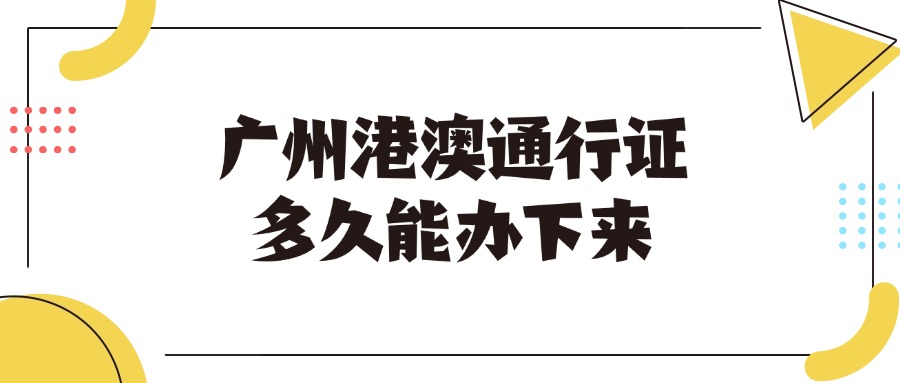 广州港澳通行证多久能办下来？