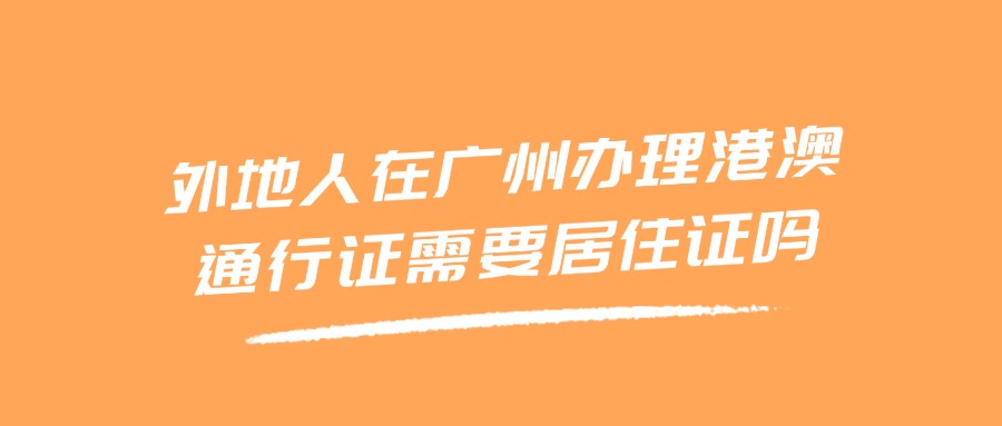 外地人在广州办理港澳通行证需要居住证吗？