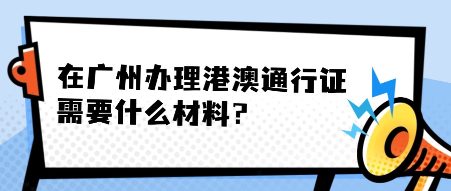 在广州办理港澳通行证需要什么材料？