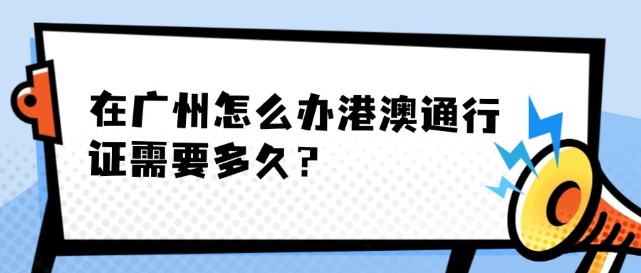 在广州怎么办港澳通行证需要多久？