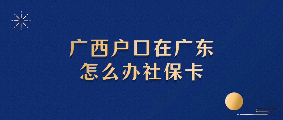 广西户口在广东怎么办社保卡？