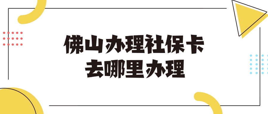 佛山办理社保卡去哪里办理？