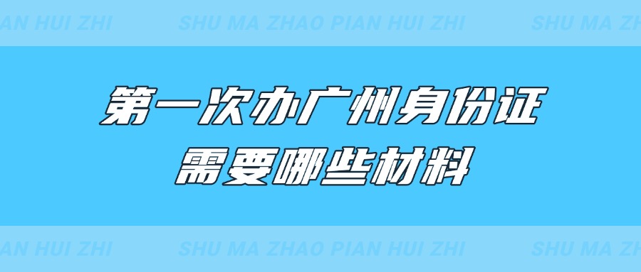 第一次办广州身份证需要哪些材料