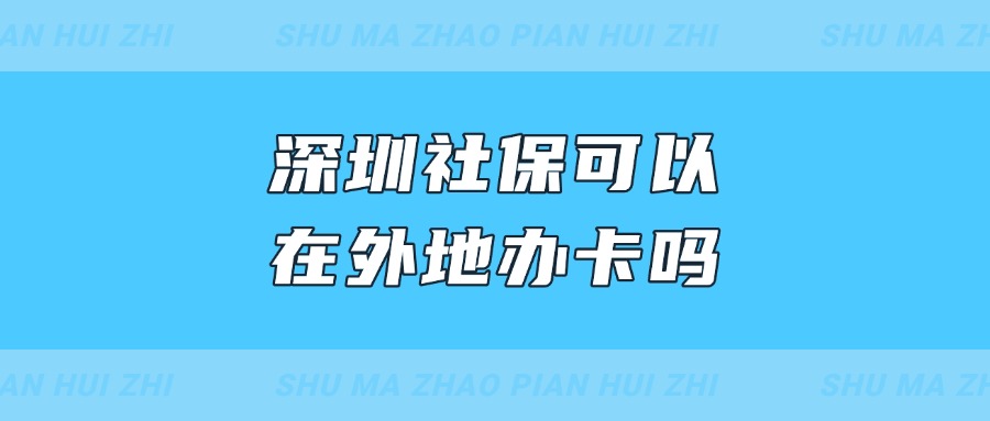 深圳社保可以在外地办卡吗