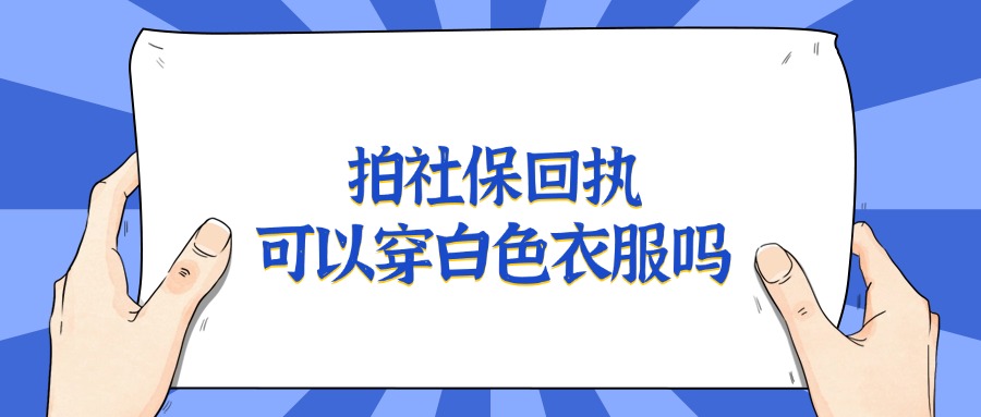 拍社保回执可以穿白色衣服吗